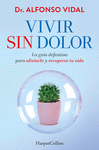 VIVIR SIN DOLOR. LA GUA DEFINITIVA PARA ALIVIARLO Y RECUPERAR TU VIDA